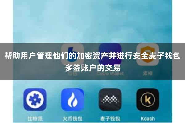 帮助用户管理他们的加密资产并进行安全麦子钱包多签账户的交易